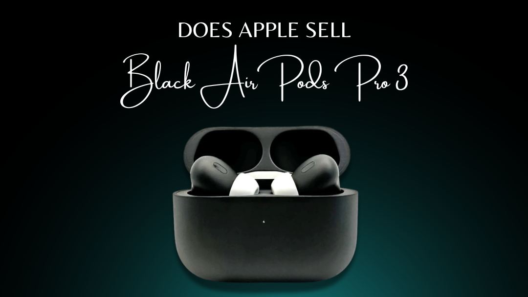 Does Apple Sell Black AirPods Pro 3? The Truth + Best Alternatives