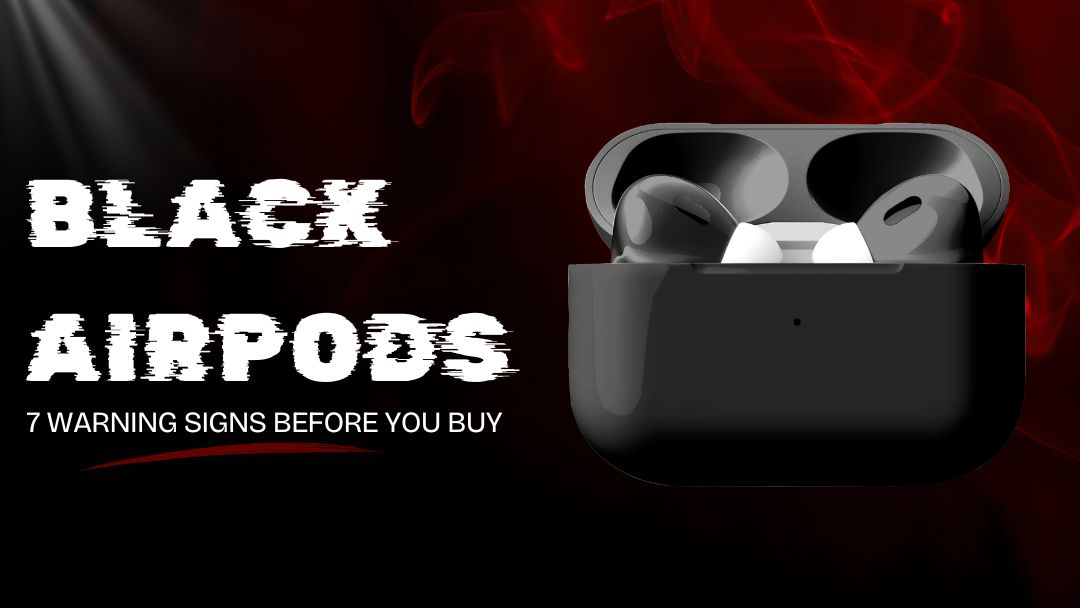 How to Spot Fake Black AirPods: 7 Warning Signs Before You Buy
